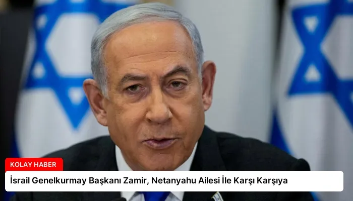 İsrail Genelkurmay Başkanı Zamir, Netanyahu Ailesi İle Karşı Karşıya