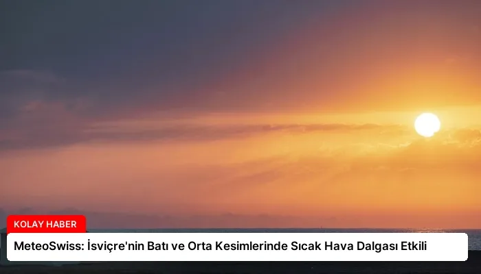 MeteoSwiss: İsviçre’nin Batı ve Orta Kesimlerinde Sıcak Hava Dalgası Etkili