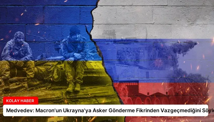 Medvedev: Macron’un Ukrayna’ya Asker Gönderme Fikrinden Vazgeçmediğini Söyledik