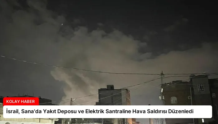 İsrail, Sana’da Yakıt Deposu ve Elektrik Santraline Hava Saldırısı Düzenledi
