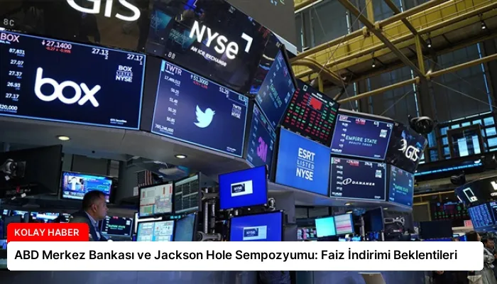 ABD Merkez Bankası ve Jackson Hole Sempozyumu: Faiz İndirimi Beklentileri