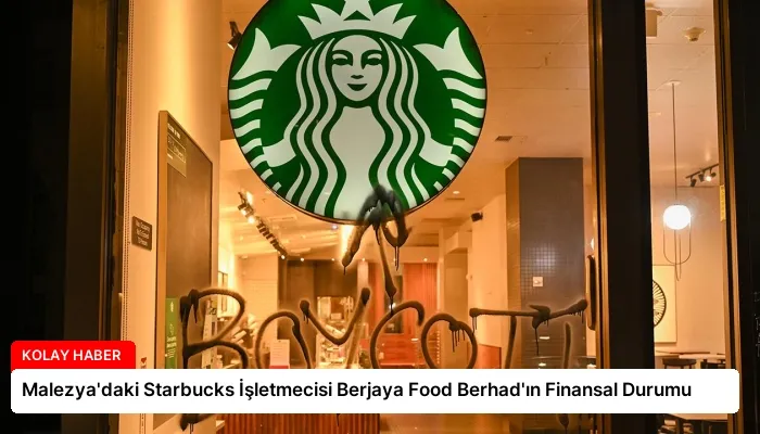 Malezya’daki Starbucks İşletmecisi Berjaya Food Berhad’ın Finansal Durumu