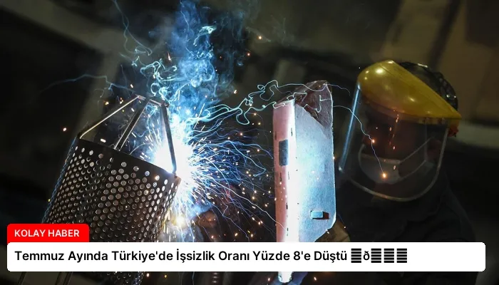 Temmuz Ayında Türkiye’de İşsizlik Oranı Yüzde 8’e Düştü ⏬👇