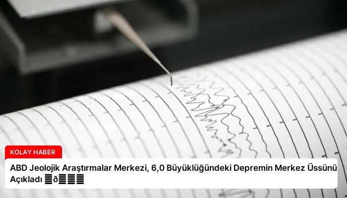 ABD Jeolojik Araştırmalar Merkezi, 6,0 Büyüklüğündeki Depremin Merkez Üssünü Açıkladı ⏬👇