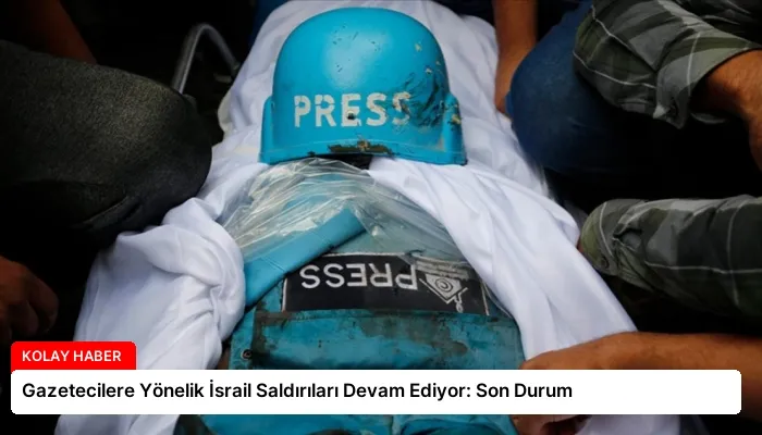 Gazetecilere Yönelik İsrail Saldırıları Devam Ediyor: Son Durum