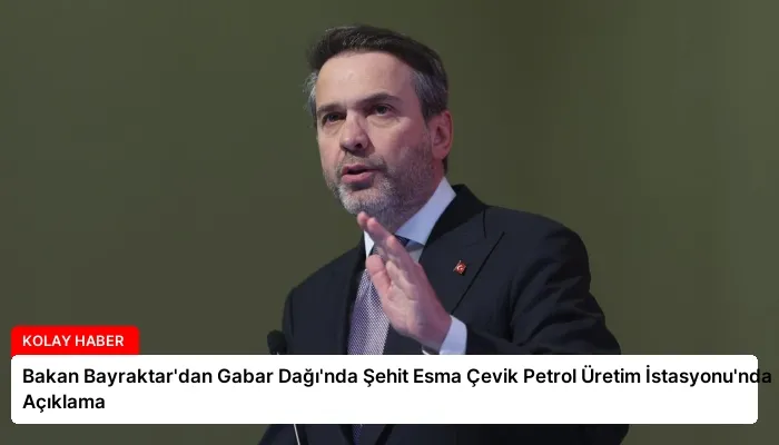 Bakan Bayraktar’dan Gabar Dağı’nda Şehit Esma Çevik Petrol Üretim İstasyonu’nda Açıklama