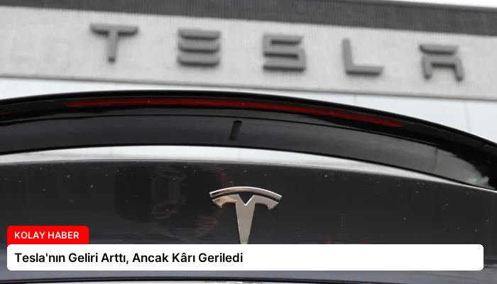 Tesla’nın Geliri Arttı, Ancak Kârı Geriledi