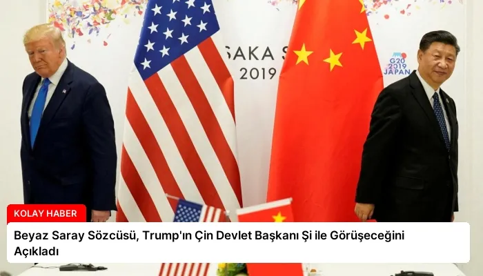 Beyaz Saray Sözcüsü, Trump’ın Çin Devlet Başkanı Şi ile Görüşeceğini Açıkladı