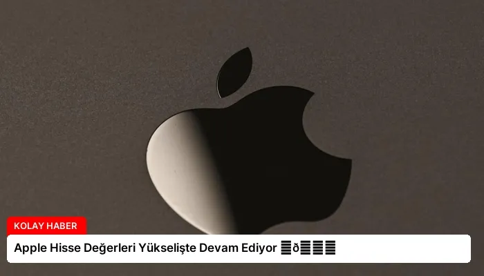 Apple Hisse Değerleri Yükselişte Devam Ediyor ⏬👇