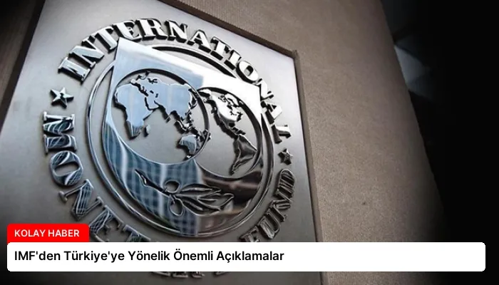 IMF’den Türkiye’ye Yönelik Önemli Açıklamalar