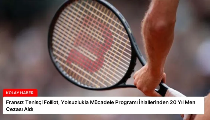 Fransız Tenisçi Folliot, Yolsuzlukla Mücadele Programı İhlallerinden 20 Yıl Men Cezası Aldı