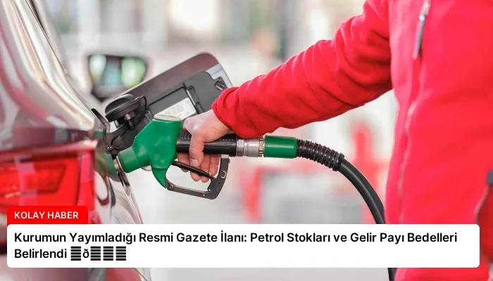 Kurumun Yayımladığı Resmi Gazete İlanı: Petrol Stokları ve Gelir Payı Bedelleri Belirlendi ⏬👇