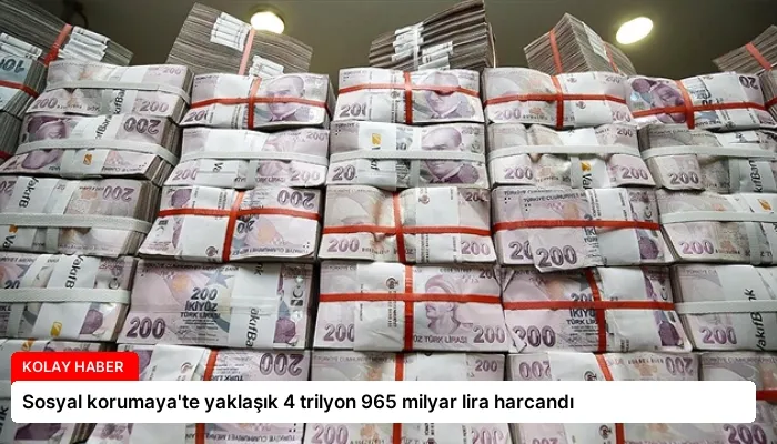 Sosyal korumaya’te yaklaşık 4 trilyon 965 milyar lira harcandı