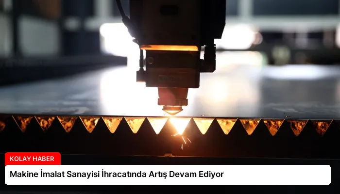 Makine İmalat Sanayisi İhracatında Artış Devam Ediyor