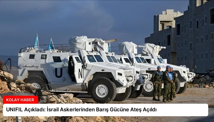 UNIFIL Açıkladı: İsrail Askerlerinden Barış Gücüne Ateş Açıldı