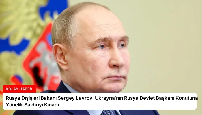 Rusya Dışişleri Bakanı Sergey Lavrov, Ukrayna’nın Rusya Devlet Başkanı Konutuna Yönelik Saldırıyı Kınadı