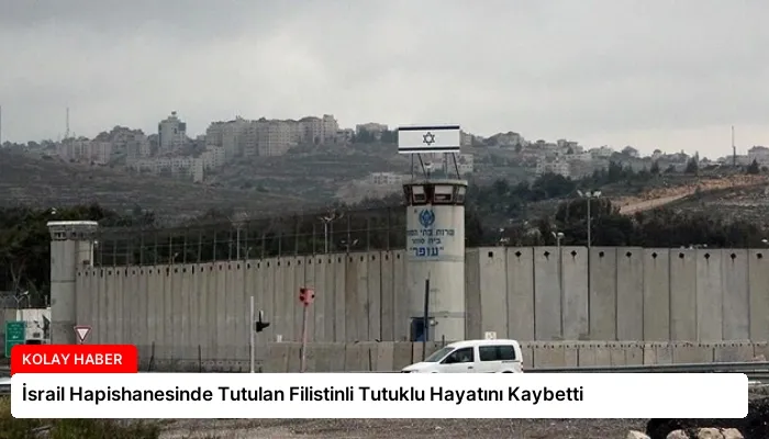 İsrail Hapishanesinde Tutulan Filistinli Tutuklu Hayatını Kaybetti