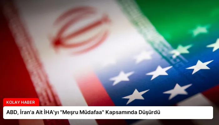 ABD, İran’a Ait İHA’yı “Meşru Müdafaa” Kapsamında Düşürdü