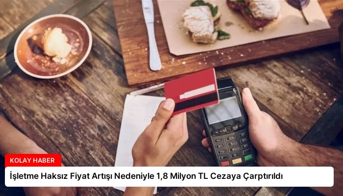 İşletme Haksız Fiyat Artışı Nedeniyle 1,8 Milyon TL Cezaya Çarptırıldı