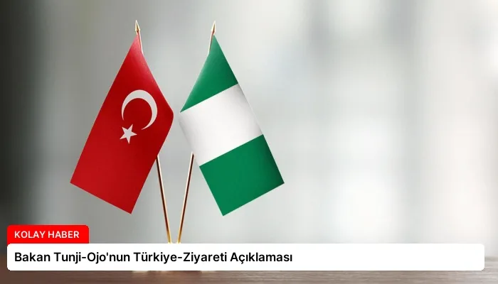 Bakan Tunji-Ojo’nun Türkiye-Ziyareti Açıklaması