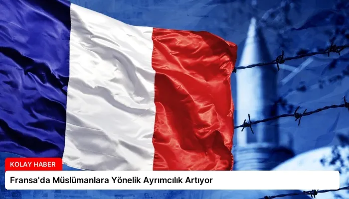 Fransa’da Müslümanlara Yönelik Ayrımcılık Artıyor