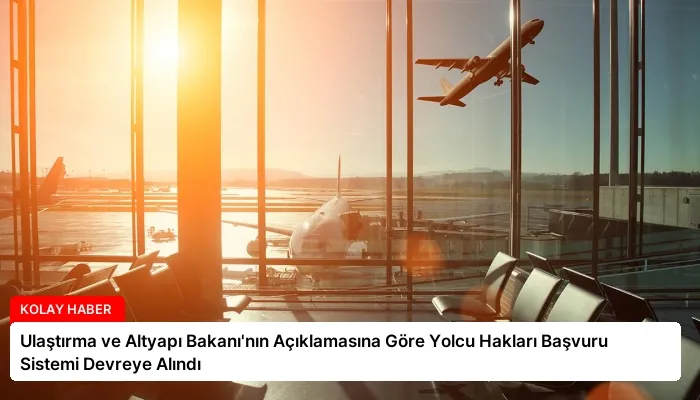 Ulaştırma ve Altyapı Bakanı’nın Açıklamasına Göre Yolcu Hakları Başvuru Sistemi Devreye Alındı