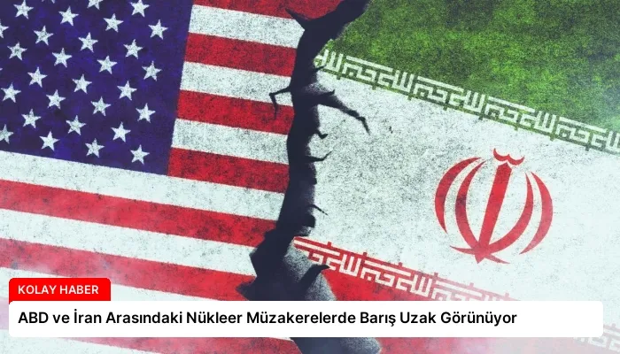 ABD ve İran Arasındaki Nükleer Müzakerelerde Barış Uzak Görünüyor