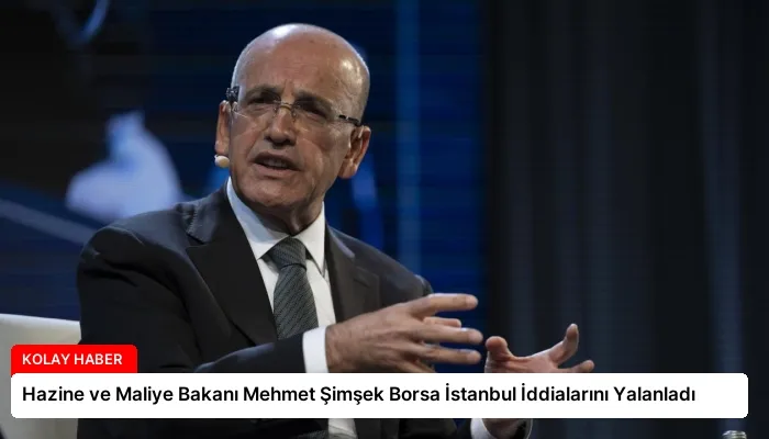 Hazine ve Maliye Bakanı Mehmet Şimşek Borsa İstanbul İddialarını Yalanladı