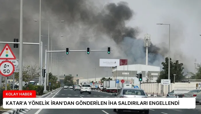 KATAR’A YÖNELİK İRAN’DAN GÖNDERİLEN İHA SALDIRILARI ENGELLENDİ