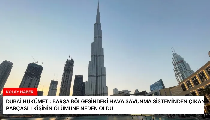 DUBAİ HÜKÜMETİ: BARŞA BÖLGESİNDEKİ HAVA SAVUNMA SİSTEMİNDEN ÇIKAN ŞARAPNEL PARÇASI 1 KİŞİNİN ÖLÜMÜNE NEDEN OLDU