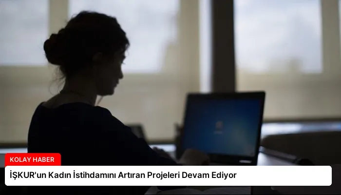 İŞKUR’un Kadın İstihdamını Artıran Projeleri Devam Ediyor