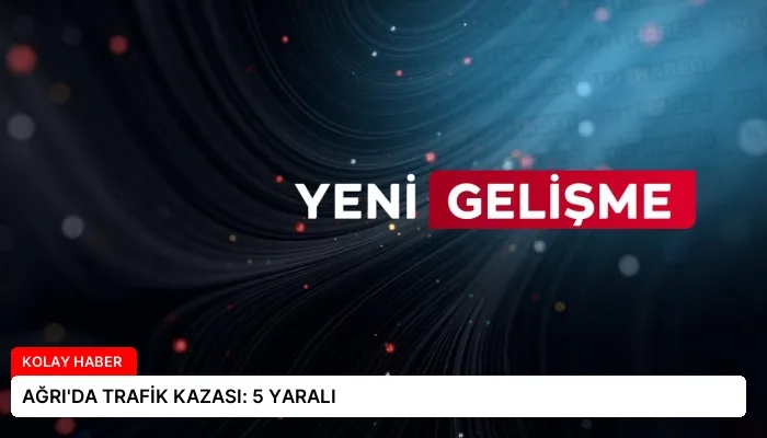 AĞRI’DA TRAFİK KAZASI: 5 YARALI