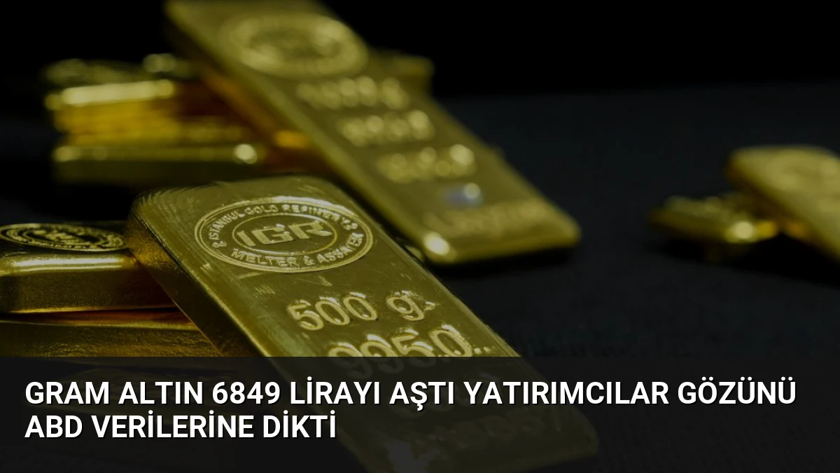 Gram Altın 6849 Lirayı Aştı Yatırımcılar Gözünü ABD Verilerine Dikti