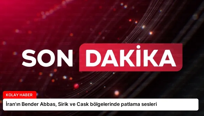 İran’ın Bender Abbas, Sirik ve Cask bölgelerinde patlama sesleri