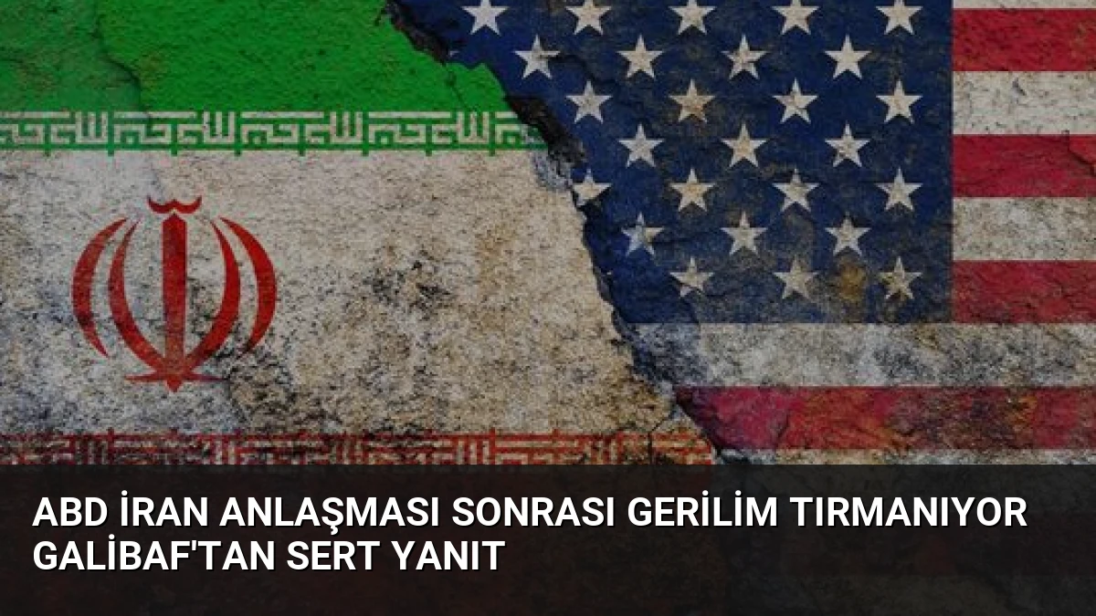 ABD İran Anlaşması Sonrası Gerilim Tırmanıyor Galibaf’tan Sert Yanıt