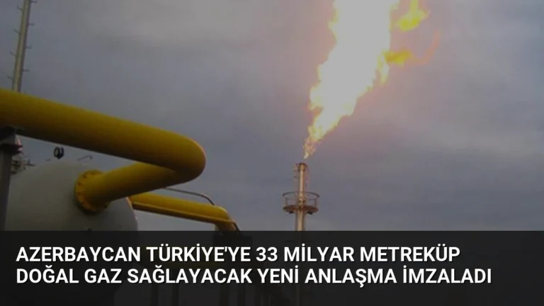 Azerbaycan Türkiye’ye 33 Milyar Metreküp Doğal Gaz Sağlayacak Yeni Anlaşma İmzaladı