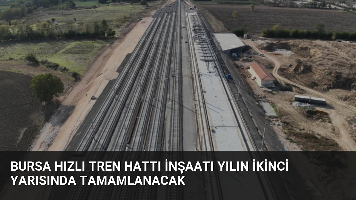 Bursa Hızlı Tren Hattı İnşaatı Yılın İkinci Yarısında Tamamlanacak