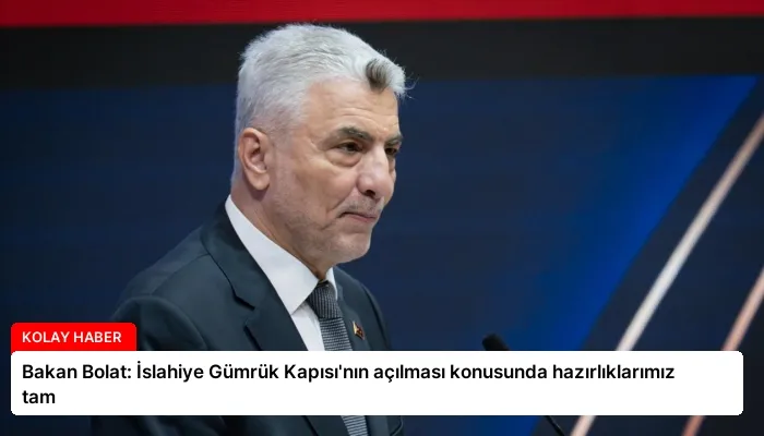 Bakan Bolat: İslahiye Gümrük Kapısı’nın açılması konusunda hazırlıklarımız tam