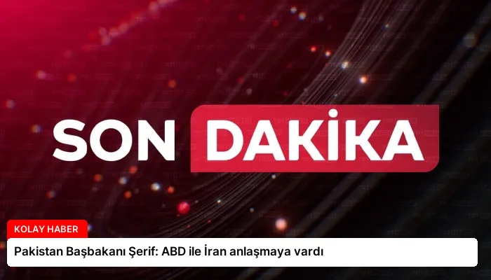 Pakistan Başbakanı Şerif: ABD ile İran anlaşmaya vardı