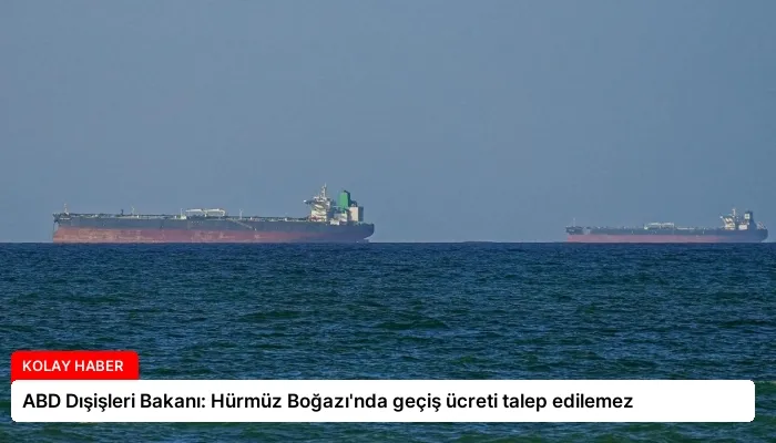 ABD Dışişleri Bakanı: Hürmüz Boğazı’nda geçiş ücreti talep edilemez