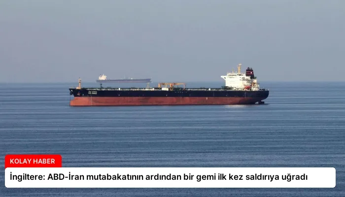 İngiltere: ABD-İran mutabakatının ardından bir gemi ilk kez saldırıya uğradı