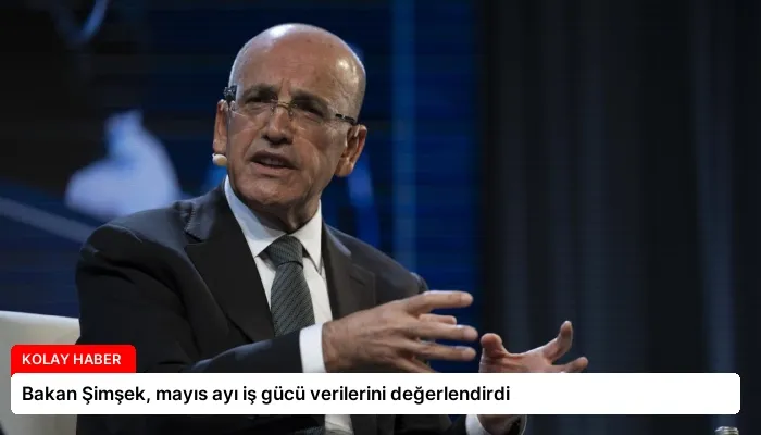 Bakan Şimşek, mayıs ayı iş gücü verilerini değerlendirdi