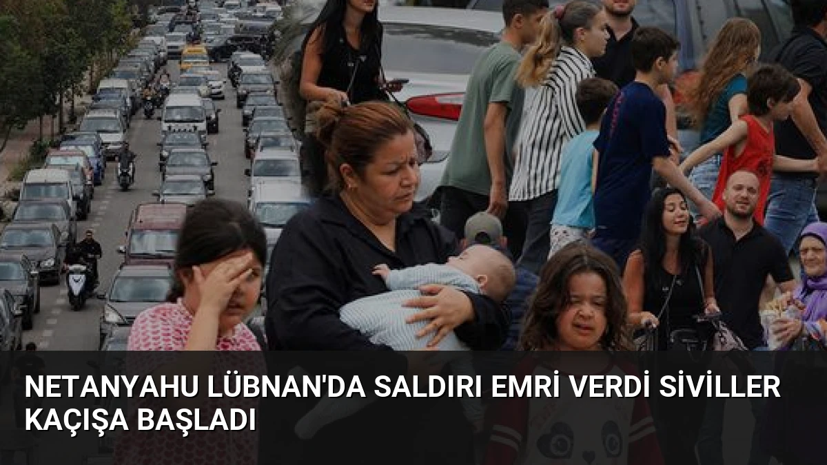 Netanyahu Lübnan’da Saldırı Emri Verdi Siviller Kaçışa Başladı