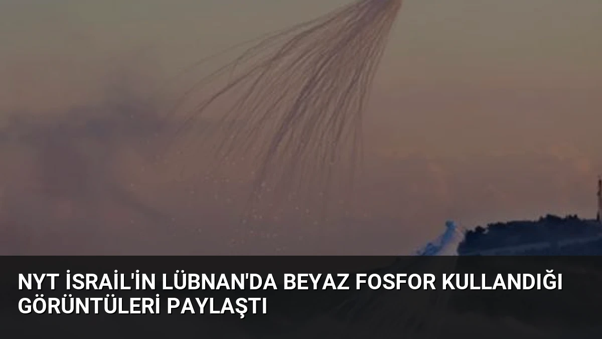 NYT İsrail’in Lübnan’da Beyaz Fosfor Kullandığı Görüntüleri Paylaştı