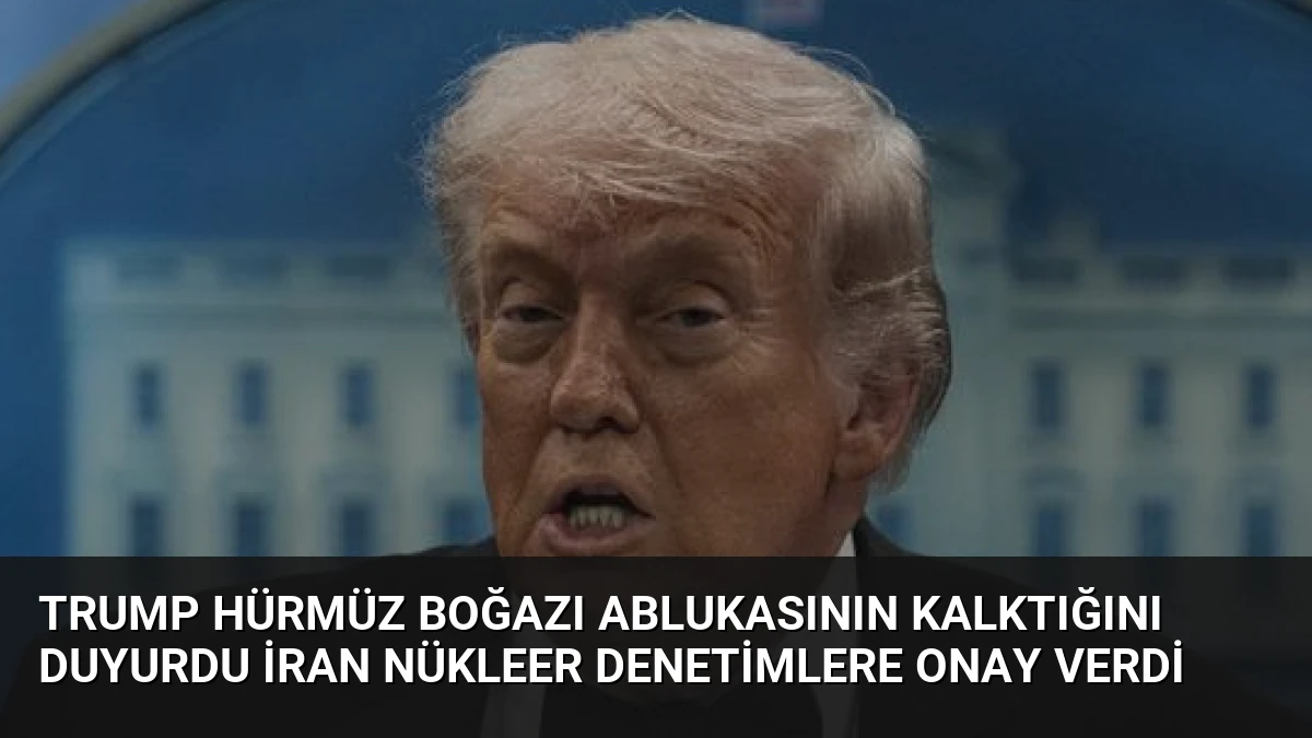 Trump Hürmüz Boğazı Ablukasının Kalktığını Duyurdu İran Nükleer Denetimlere Onay Verdi