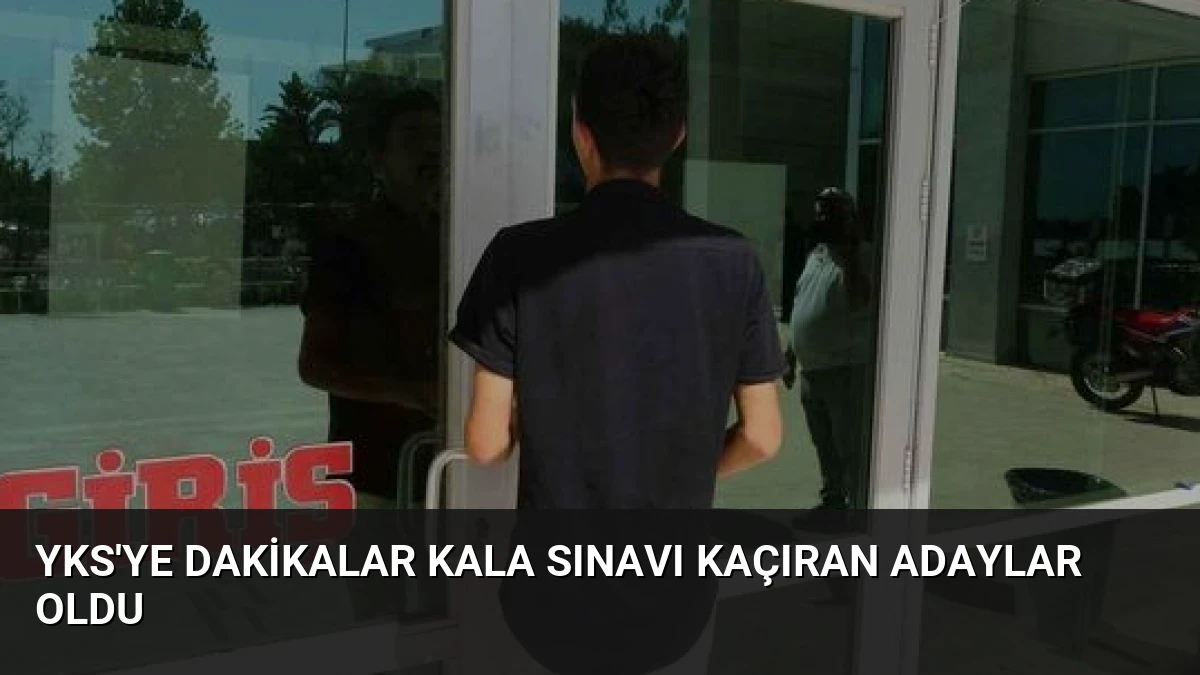 YKS’ye Dakikalar Kala Sınavı Kaçıran Adaylar Oldu