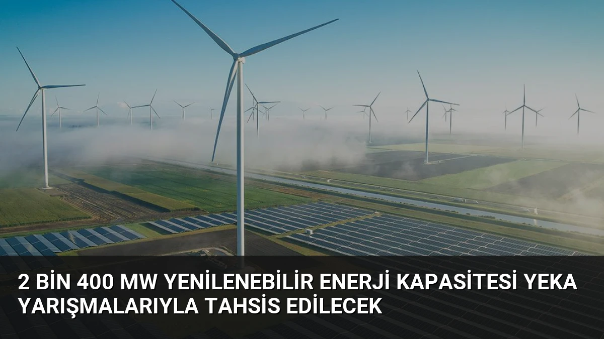 2 bin 400 MW Yenilenebilir Enerji Kapasitesi YEKA Yarışmalarıyla Tahsis Edilecek