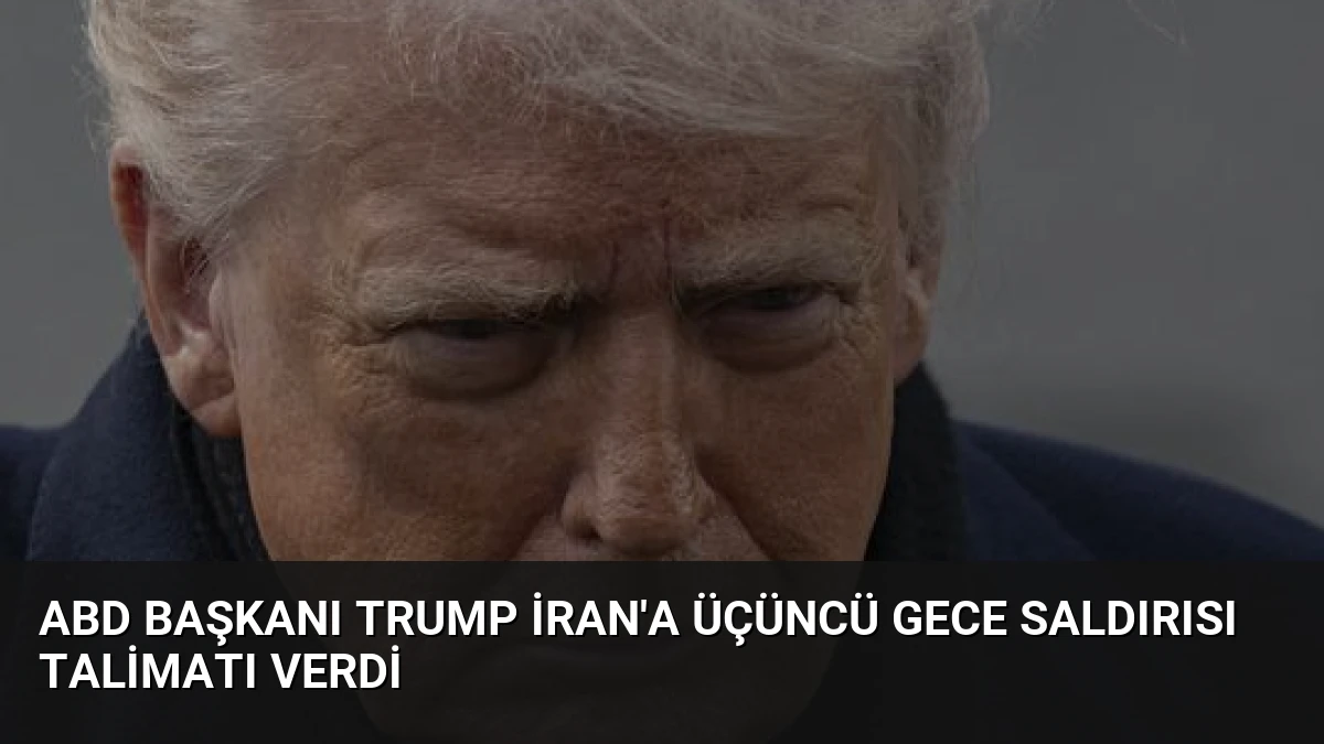 ABD Başkanı Trump İran’a Üçüncü Gece Saldırısı Talimatı Verdi