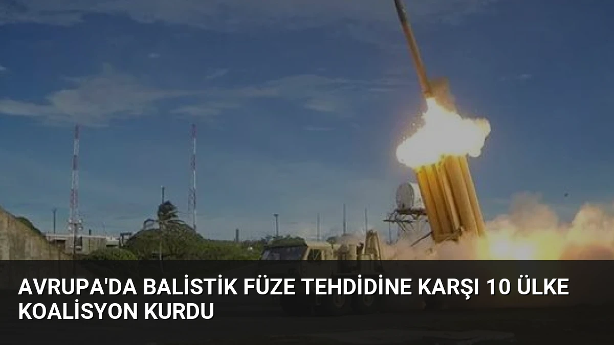 Avrupa’da Balistik Füze Tehdidine Karşı 10 Ülke Koalisyon Kurdu