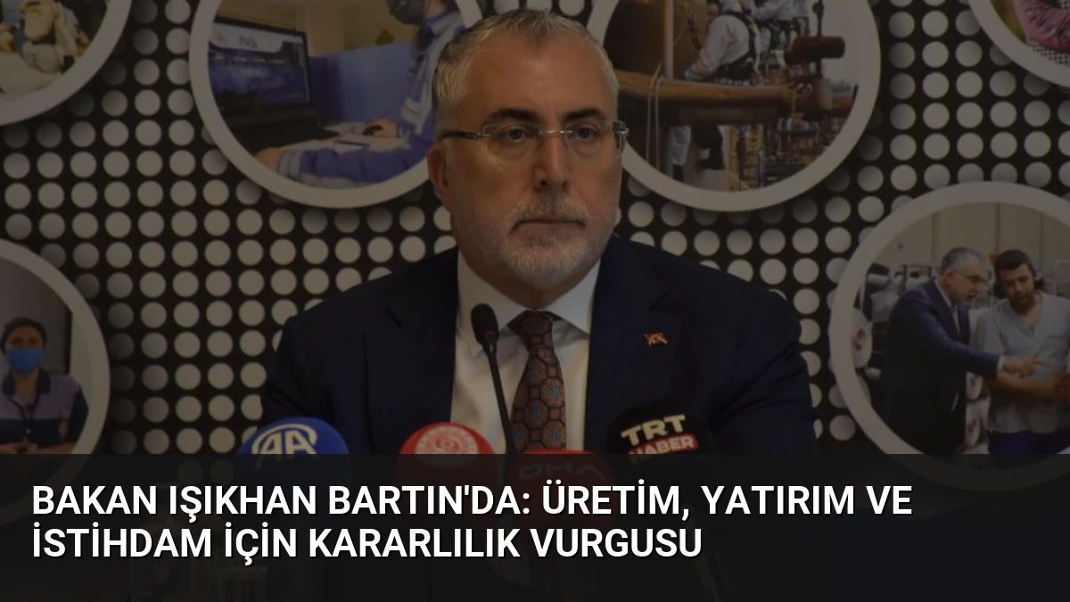 Bakan Işıkhan Bartın’da: Üretim, Yatırım ve İstihdam İçin Kararlılık Vurgusu